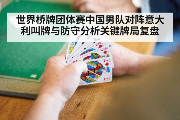 世界桥牌团体赛中国男队对阵意大利叫牌与防守分析关键牌局复盘