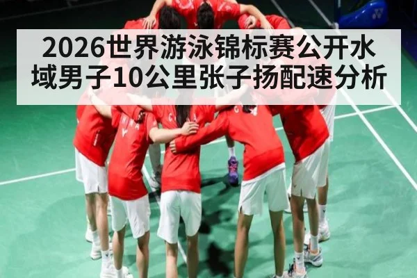 2026世界游泳锦标赛公开水域男子10公里张子扬配速分析