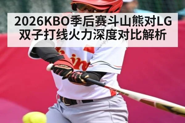 2026KBO季后赛斗山熊对LG双子打线火力深度对比解析